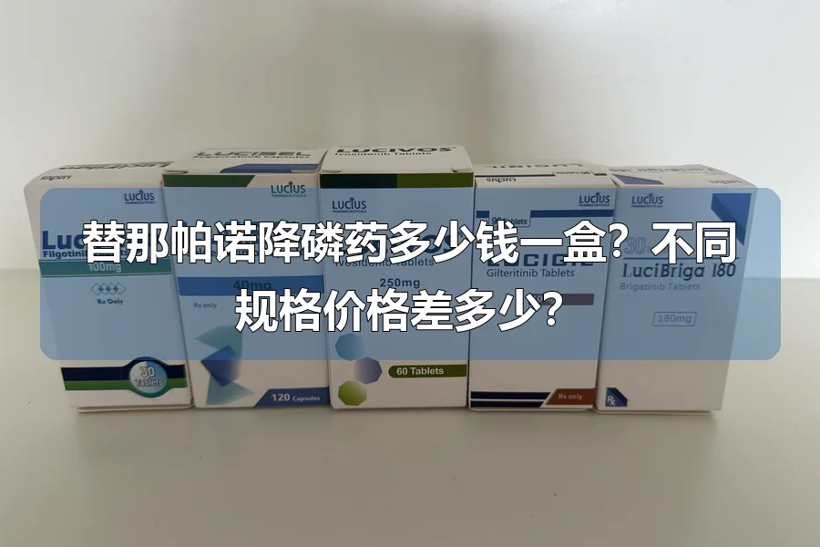 替那帕诺降磷药多少钱一盒？不同规格价格差多少？
